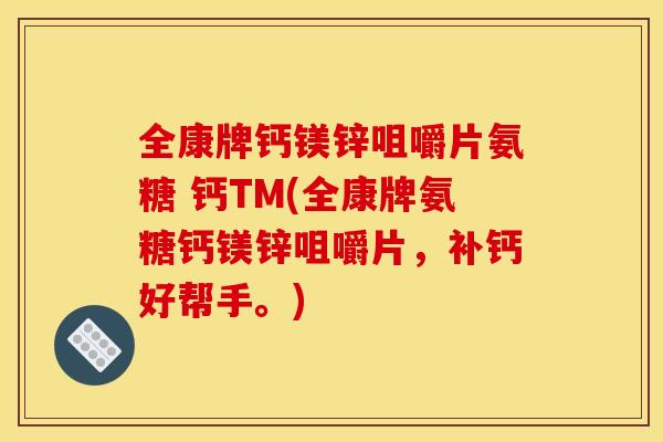 全康牌钙镁锌咀嚼片氨糖 钙TM(全康牌氨糖钙镁锌咀嚼片,补钙好帮手。) 全康牌钙镁锌咀嚼片氨糖 钙TM(全康牌氨糖钙镁锌咀嚼片,补钙好帮手。)