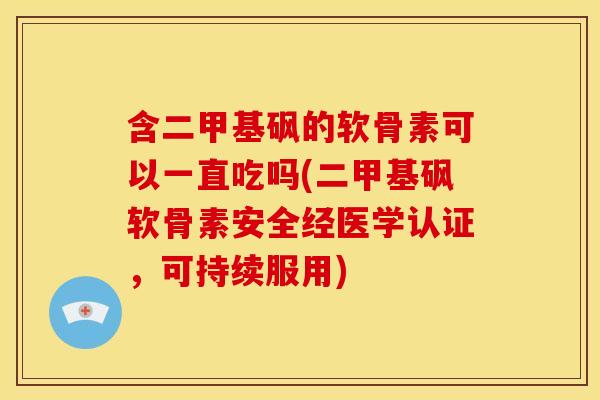 含二甲基砜的软骨素可以一直吃吗(二甲基砜软骨素安全经医学认证,可持续服用) 含二甲基砜的软骨素可以一直吃吗(二甲基砜软骨素安全经医学认证,可持续服用)