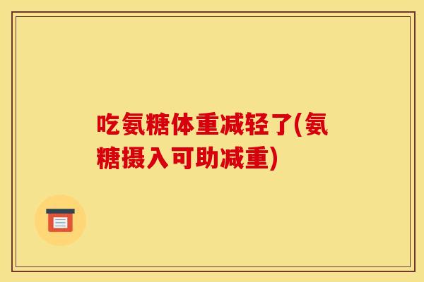 吃氨糖体重减轻了(氨糖摄入可助减重)