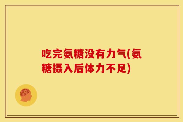 吃完氨糖没有力气(氨糖摄入后体力不足) 吃完氨糖没有力气(氨糖摄入后体力不足)