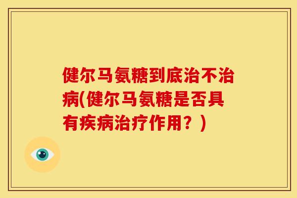 健尔马氨糖到底不(健尔马氨糖是否具有作用？)