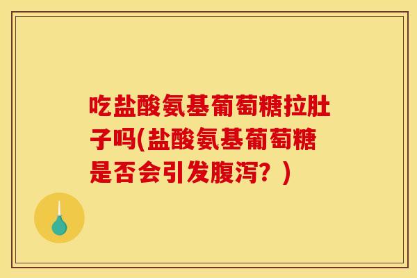 吃盐酸氨基葡萄糖拉肚子吗(盐酸氨基葡萄糖是否会引发?) 吃盐酸氨基葡萄糖拉肚子吗(盐酸氨基葡萄糖是否会引发?)