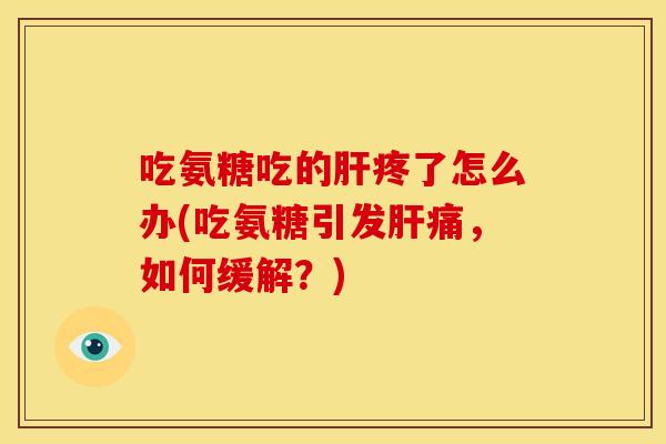 吃氨糖吃的疼了怎么办(吃氨糖引发痛，如何缓解？)