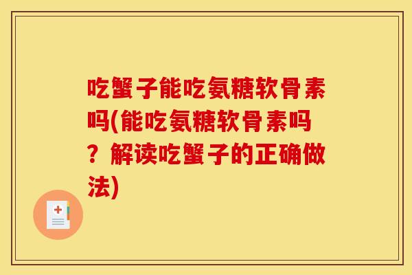 吃蟹子能吃氨糖软骨素吗(能吃氨糖软骨素吗？解读吃蟹子的正确做法)