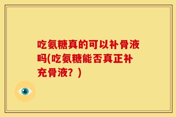 吃氨糖真的可以补骨液吗(吃氨糖能否真正补充骨液？)