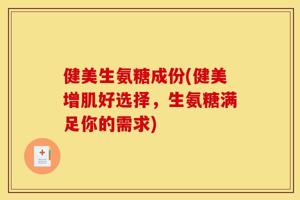 健美生氨糖成份(健美增肌好选择,生氨糖满足你的需求) 健美生氨糖成份(健美增肌好选择,生氨糖满足你的需求)