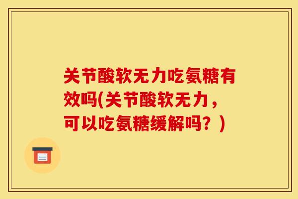 关节酸软无力吃氨糖有效吗(关节酸软无力，可以吃氨糖缓解吗？)