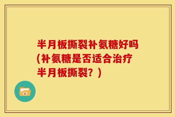 撕裂补氨糖好吗(补氨糖是否适合撕裂？)
