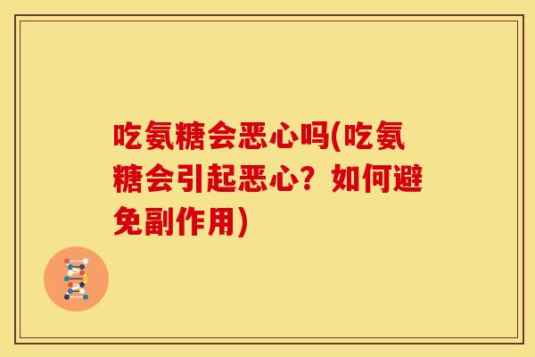 吃氨糖会恶心吗(吃氨糖会引起恶心?如何避免副作用) 吃氨糖会恶心吗(吃氨糖会引起恶心?如何避免副作用)