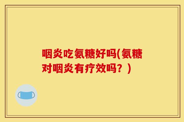 吃氨糖好吗(氨糖对有疗效吗?) 吃氨糖好吗(氨糖对有疗效吗?)
