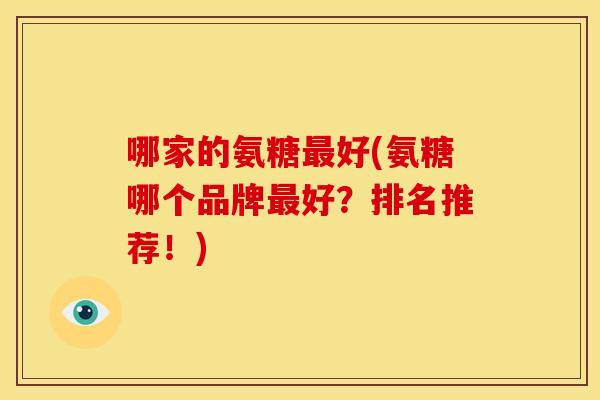 哪家的氨糖好(氨糖哪个品牌好?排名推荐!) 哪家的氨糖好(氨糖哪个品牌好?排名推荐!)