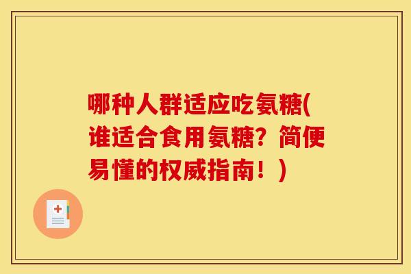 哪种人群适应吃氨糖(谁适合食用氨糖？简便易懂的权威指南！)