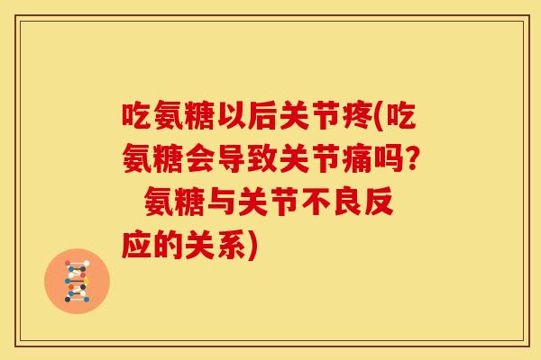 吃氨糖以后关节疼(吃氨糖会导致关节痛吗? 氨糖与关节不良反应的关系) 吃氨糖以后关节疼(吃氨糖会导致关节痛吗? 氨糖与关节不良反应的关系)