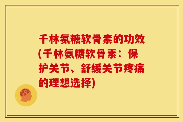 千林氨糖软骨素的功效(千林氨糖软骨素:保护关节、舒缓关节的理想选择) 千林氨糖软骨素的功效(千林氨糖软骨素:保护关节、舒缓关节的理想选择)