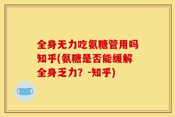 全身无力吃氨糖管用吗知乎(氨糖是否能缓解全身乏力?-知乎) 全身无力吃氨糖管用吗知乎(氨糖是否能缓解全身乏力?-知乎)