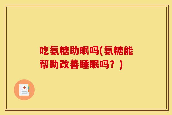 吃氨糖助眠吗(氨糖能帮助改善吗?) 吃氨糖助眠吗(氨糖能帮助改善吗?)