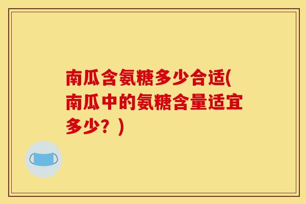 南瓜含氨糖多少合适(南瓜中的氨糖含量适宜多少？)