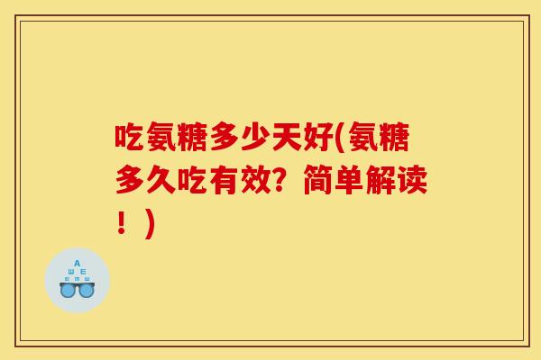 吃氨糖多少天好(氨糖多久吃有效？简单解读！)