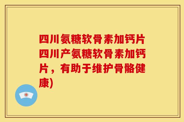 四川氨糖软骨素加钙片四川产氨糖软骨素加钙片,有助于维护骨骼健康) 四川氨糖软骨素加钙片四川产氨糖软骨素加钙片,有助于维护骨骼健康)