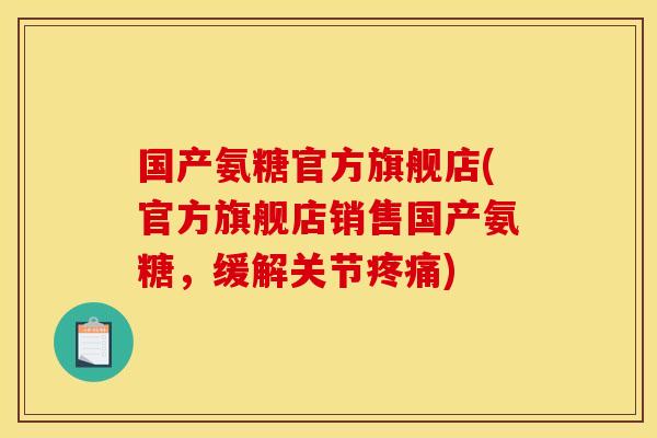 国产氨糖官方旗舰店(官方旗舰店销售国产氨糖,缓解关节) 国产氨糖官方旗舰店(官方旗舰店销售国产氨糖,缓解关节)