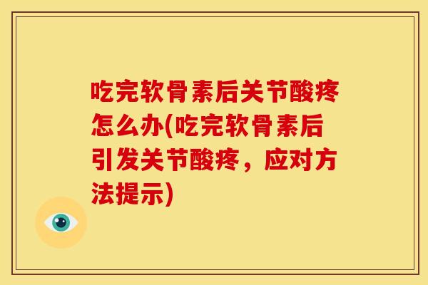 吃完软骨素后关节酸疼怎么办(吃完软骨素后引发关节酸疼,应对方法提示) 吃完软骨素后关节酸疼怎么办(吃完软骨素后引发关节酸疼,应对方法提示)