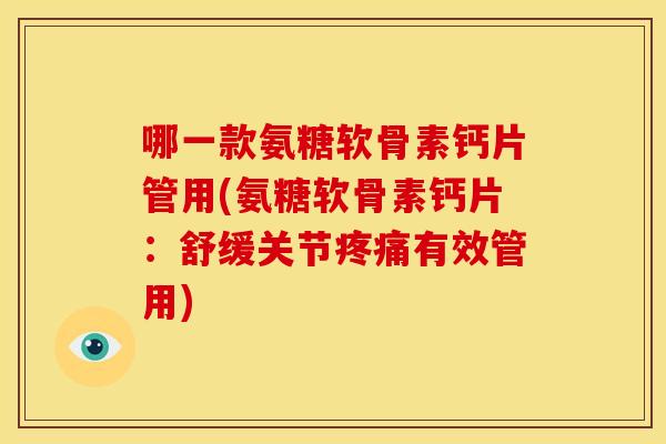 哪一款氨糖软骨素钙片管用(氨糖软骨素钙片:舒缓关节有效管用) 哪一款氨糖软骨素钙片管用(氨糖软骨素钙片:舒缓关节有效管用)