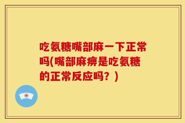 吃氨糖嘴部麻一下正常吗(嘴部麻痹是吃氨糖的正常反应吗?) 吃氨糖嘴部麻一下正常吗(嘴部麻痹是吃氨糖的正常反应吗?)