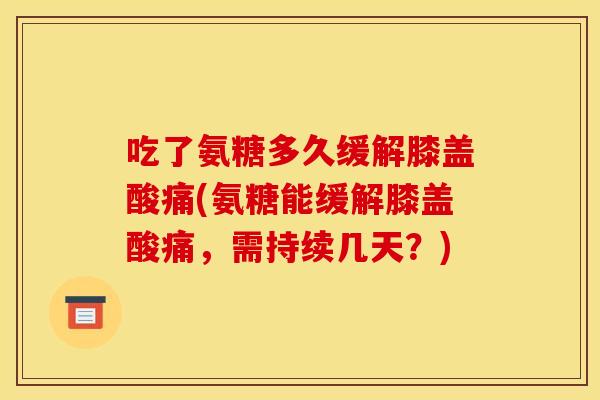吃了氨糖多久缓解膝盖酸痛(氨糖能缓解膝盖酸痛,需持续几天?) 吃了氨糖多久缓解膝盖酸痛(氨糖能缓解膝盖酸痛,需持续几天?)