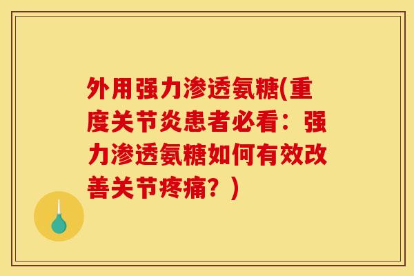 外用强力渗透氨糖(重度患者必看：强力渗透氨糖如何有效改善关节？)