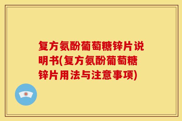 复方氨酚葡萄糖锌片说明书(复方氨酚葡萄糖锌片用法与注意事项) 复方氨酚葡萄糖锌片说明书(复方氨酚葡萄糖锌片用法与注意事项)