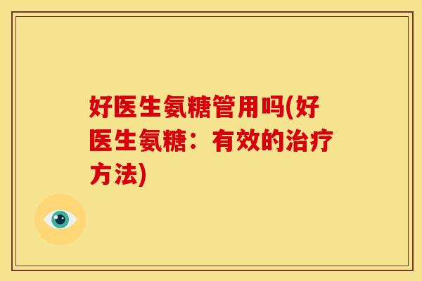 好医生氨糖管用吗(好医生氨糖：有效的方法)