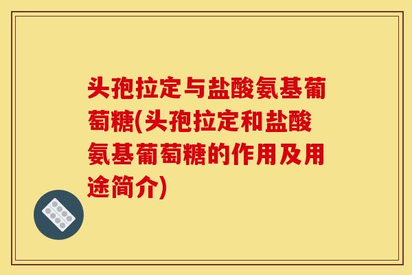 头孢拉定与盐酸氨基葡萄糖(头孢拉定和盐酸氨基葡萄糖的作用及用途简介) 头孢拉定与盐酸氨基葡萄糖(头孢拉定和盐酸氨基葡萄糖的作用及用途简介)