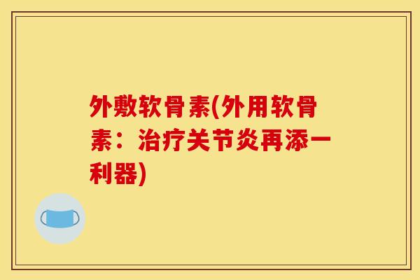 外敷软骨素(外用软骨素:再添一利器) 外敷软骨素(外用软骨素:再添一利器)