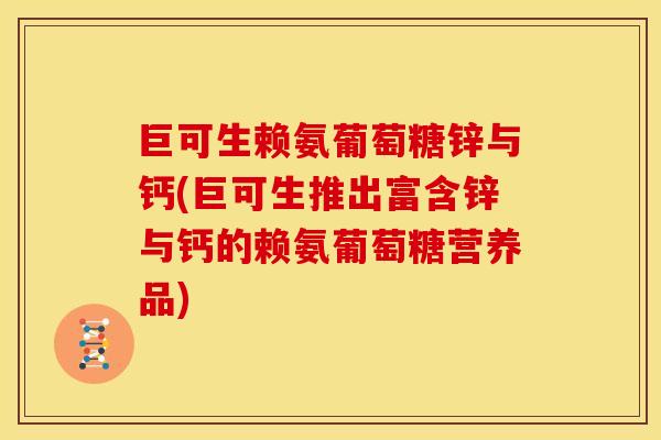 巨可生赖氨葡萄糖锌与钙(巨可生推出富含锌与钙的赖氨葡萄糖营养品) 巨可生赖氨葡萄糖锌与钙(巨可生推出富含锌与钙的赖氨葡萄糖营养品)