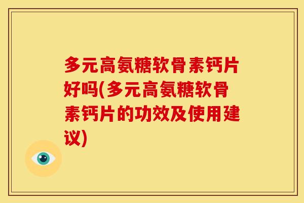多元高氨糖软骨素钙片好吗(多元高氨糖软骨素钙片的功效及使用建议)