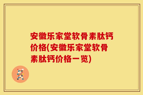 安徽乐家堂软骨素肽钙价格(安徽乐家堂软骨素肽钙价格一览)