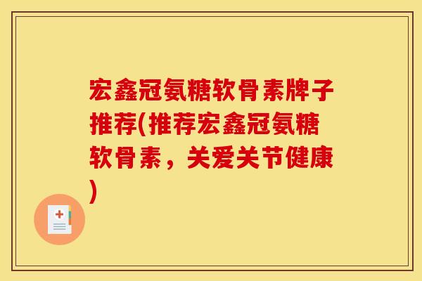宏鑫冠氨糖软骨素牌子推荐(推荐宏鑫冠氨糖软骨素，关爱关节健康)