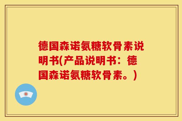 德国森诺氨糖软骨素说明书(产品说明书:德国森诺氨糖软骨素。) 德国森诺氨糖软骨素说明书(产品说明书:德国森诺氨糖软骨素。)