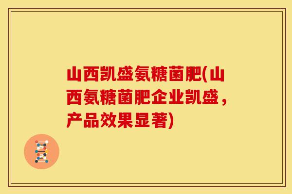 山西凯盛氨糖菌肥(山西氨糖菌肥企业凯盛,产品效果显著) 山西凯盛氨糖菌肥(山西氨糖菌肥企业凯盛,产品效果显著)