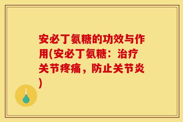 安必丁氨糖的功效与作用(安必丁氨糖:关节,防止) 安必丁氨糖的功效与作用(安必丁氨糖:关节,防止)