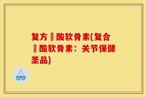 复方醰酸软骨素(复合醰酸软骨素：关节保健圣品)