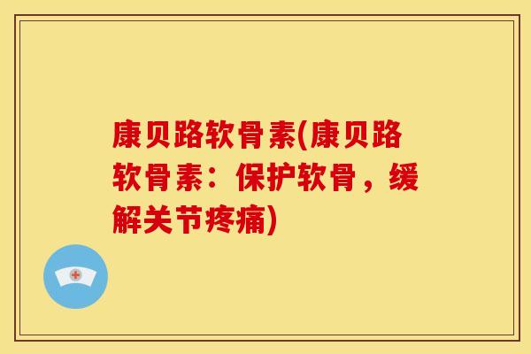 康贝路软骨素(康贝路软骨素:保护软骨,缓解关节) 康贝路软骨素(康贝路软骨素:保护软骨,缓解关节)
