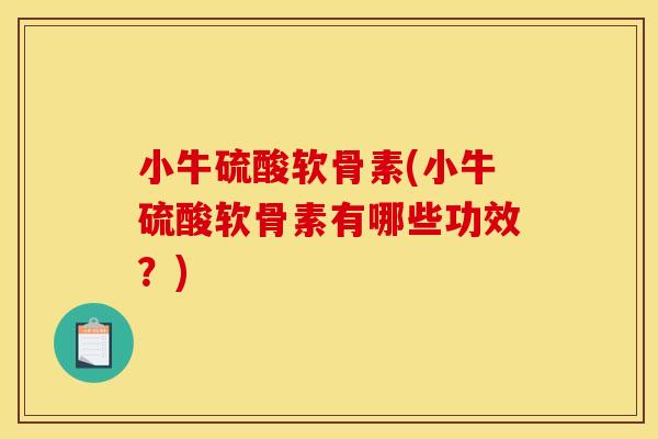 小牛硫酸软骨素(小牛硫酸软骨素有哪些功效?) 小牛硫酸软骨素(小牛硫酸软骨素有哪些功效?)