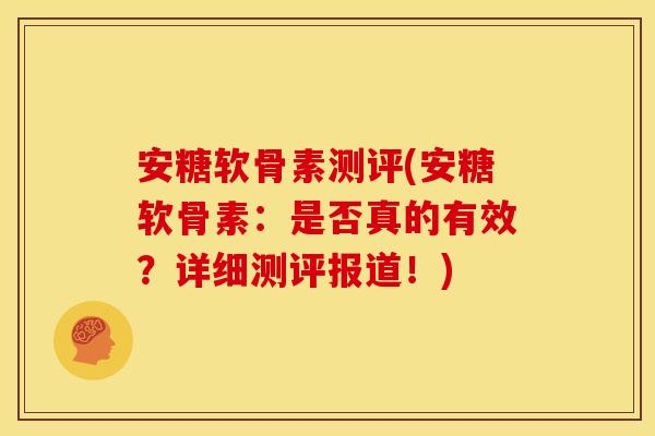 安糖软骨素测评(安糖软骨素：是否真的有效？详细测评报道！)