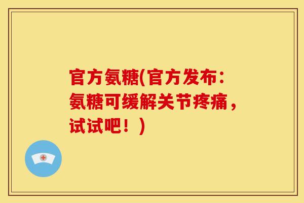官方氨糖(官方发布:氨糖可缓解关节,试试吧!) 官方氨糖(官方发布:氨糖可缓解关节,试试吧!)