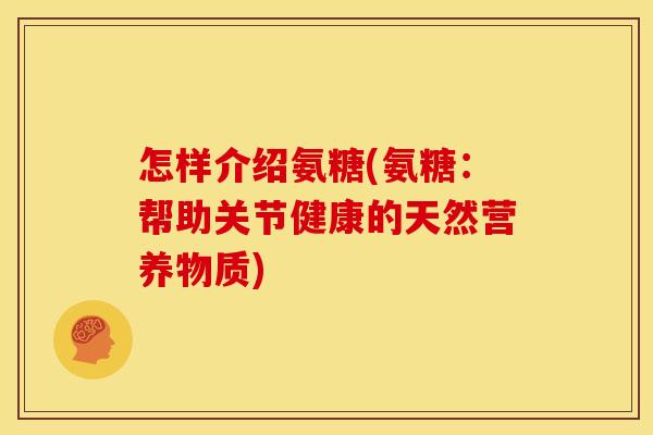 怎样介绍氨糖(氨糖:帮助关节健康的天然营养物质) 怎样介绍氨糖(氨糖:帮助关节健康的天然营养物质)