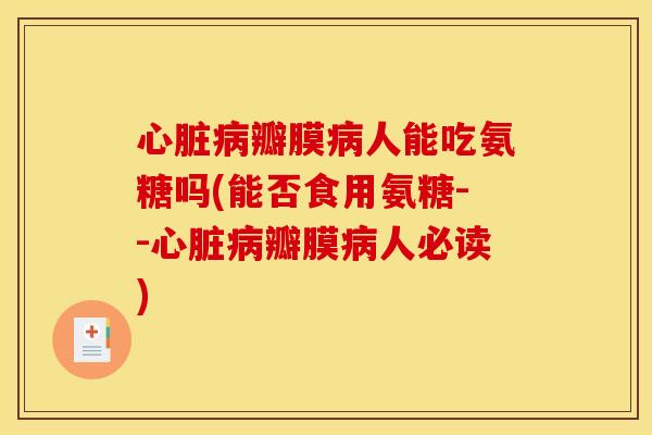 瓣膜人能吃氨糖吗(能否食用氨糖--瓣膜人必读)