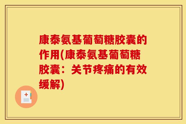 康泰氨基葡萄糖胶囊的作用(康泰氨基葡萄糖胶囊:关节的有效缓解) 康泰氨基葡萄糖胶囊的作用(康泰氨基葡萄糖胶囊:关节的有效缓解)