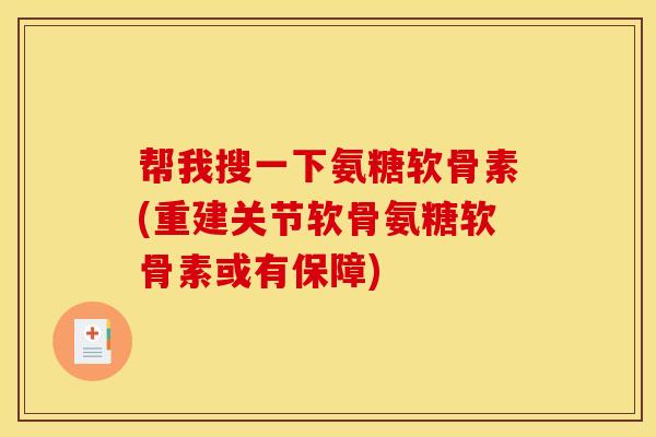 帮我搜一下氨糖软骨素(重建关节软骨氨糖软骨素或有保障)
