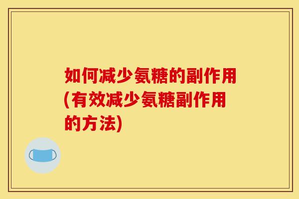 如何减少氨糖的副作用(有效减少氨糖副作用的方法) 如何减少氨糖的副作用(有效减少氨糖副作用的方法)